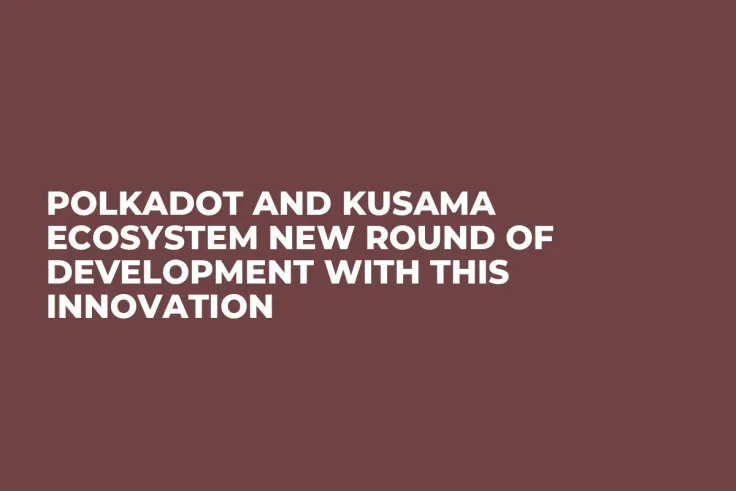 Polkadot and Kusama Ecosystem New Round of Development with This Innovation