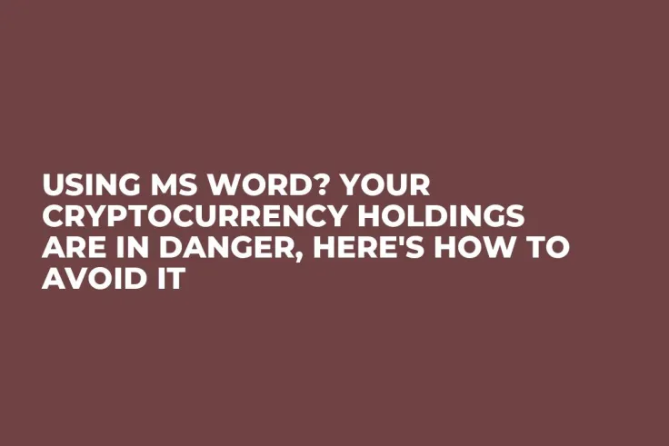 Using MS Word? Your Cryptocurrency Holdings Are in Danger, Here's How to Avoid It