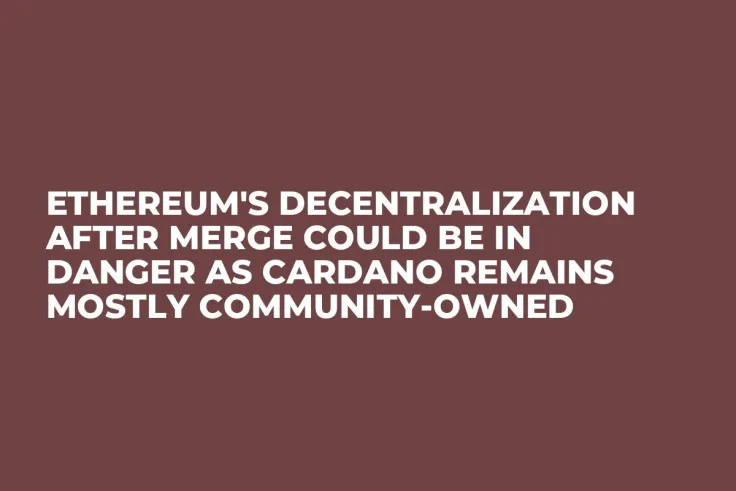 Ethereum's Decentralization After Merge Could Be in Danger as Cardano Remains Mostly Community-Owned