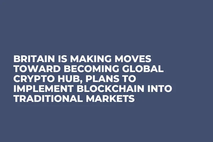 Britain Is Making Moves Toward Becoming Global Crypto Hub, Plans to Implement Blockchain into Traditional Markets