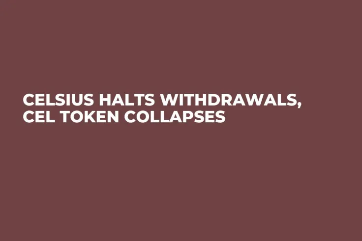 Celsius Halts Withdrawals, CEL Token Collapses