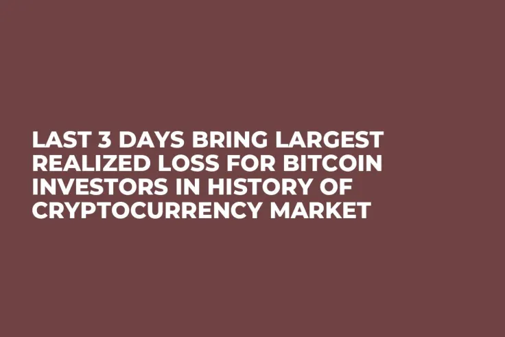 Last 3 Days Bring Largest Realized Loss for Bitcoin Investors in History of Cryptocurrency Market
