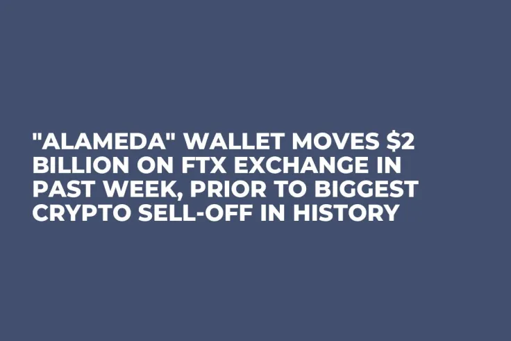 "Alameda" Wallet Moves $2 Billion on FTX Exchange in Past Week, Prior to Biggest Crypto Sell-Off in History