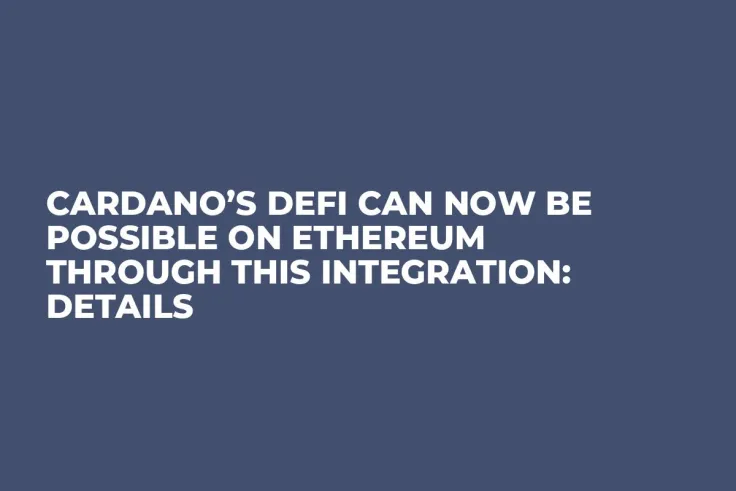 Cardano’s DeFi Can Now Be Possible on Ethereum Through This Integration: Details