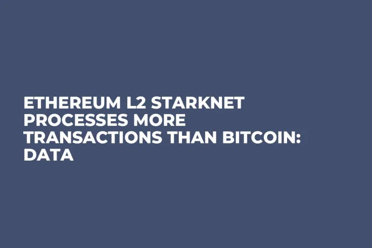 Ethereum L2 StarkNet Processes More Transactions Than Bitcoin: Data