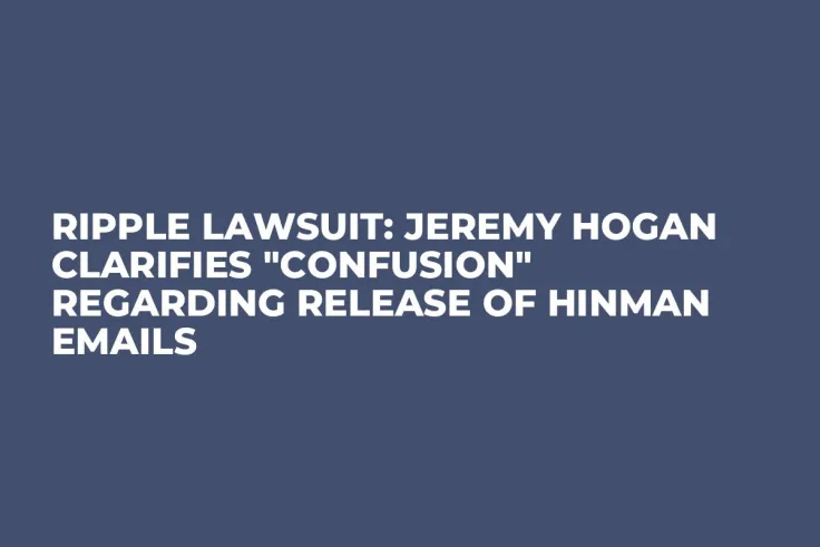 Ripple Lawsuit: Jeremy Hogan Clarifies "Confusion" Regarding Release of Hinman Emails