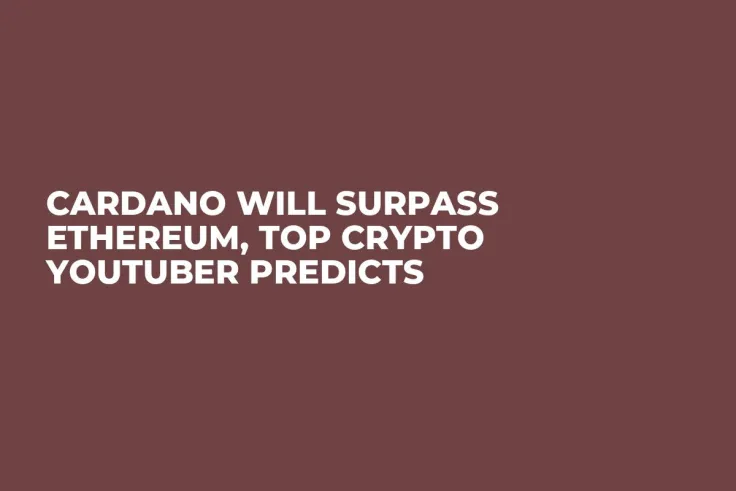 Cardano Will Surpass Ethereum, Top Crypto YouTuber Predicts 