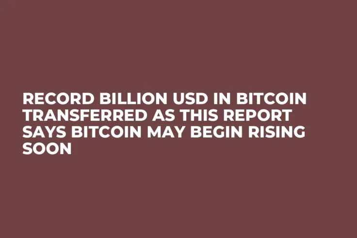 Record Billion USD in Bitcoin Transferred as This Report Says Bitcoin May Begin Rising Soon