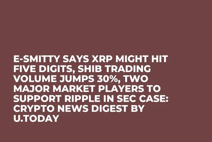 E-Smitty Says XRP Might Hit Five Digits, SHIB Trading Volume Jumps 30%, Two Major Market Players to Support Ripple in SEC Case: Crypto News Digest by U.Today