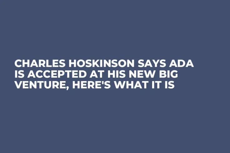 Charles Hoskinson Says ADA Is Accepted at His New Big Venture, Here's What It Is