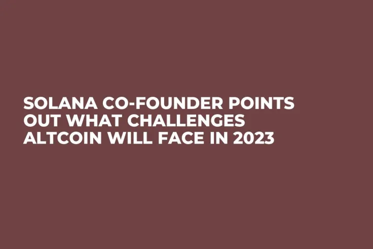 Solana Co-founder Points Out What Challenges Altcoin Will Face in 2023