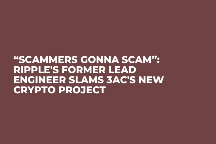 “Scammers Gonna Scam”: Ripple's Former Lead Engineer Slams 3AC's New Crypto Project