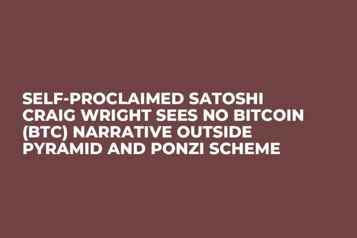 Self-Proclaimed Satoshi Craig Wright Sees No Bitcoin (BTC) Narrative Outside Pyramid and Ponzi Scheme