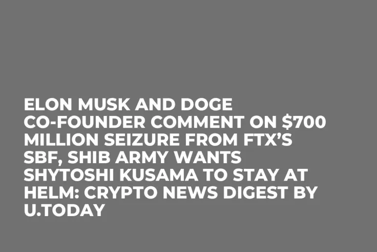 Elon Musk and DOGE Co-founder Comment on $700 Million Seizure from FTX’s SBF, SHIB Army Wants Shytoshi Kusama to Stay at Helm: Crypto News Digest by U.Today