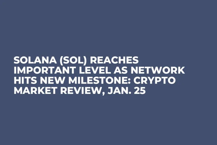 Solana (SOL) Reaches Important Level as Network Hits New Milestone: Crypto Market Review, Jan. 25