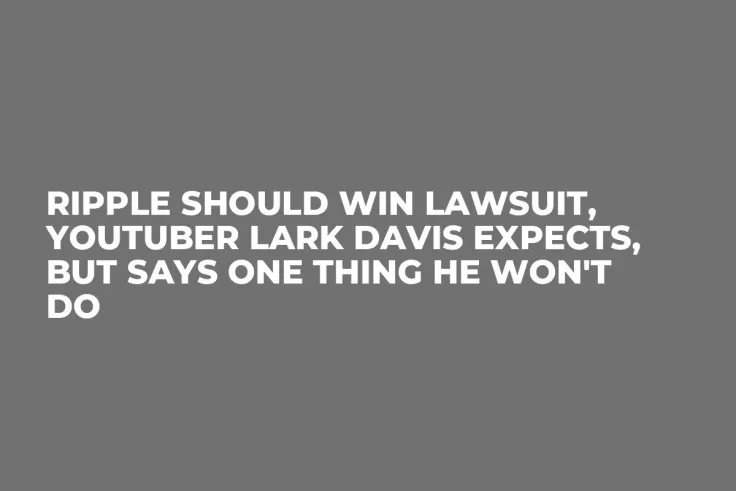 Ripple Should Win Lawsuit, YouTuber Lark Davis Expects, But Says One Thing He Won't Do