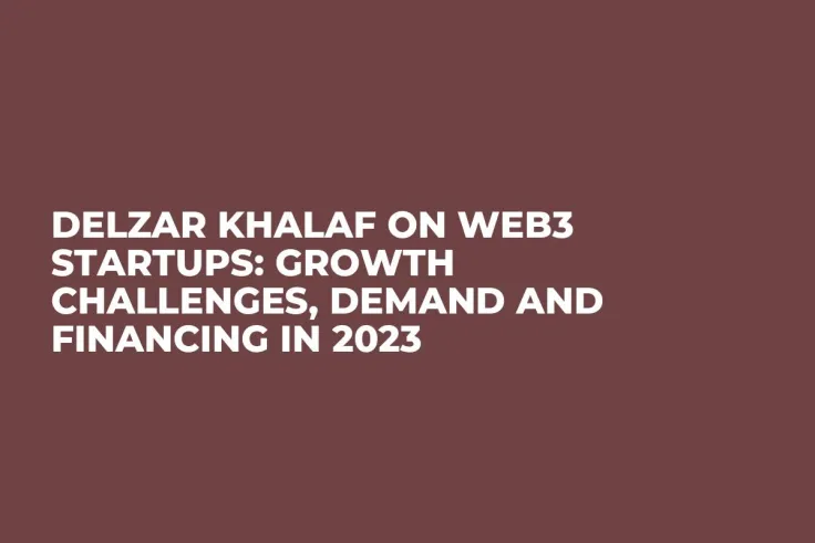 Delzar Khalaf on Web3 Startups: Growth Challenges, Demand and Financing in 2023