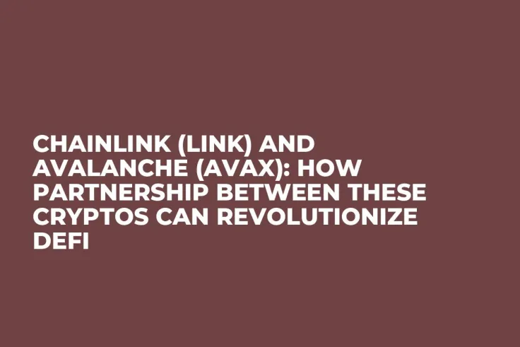 Chainlink (LINK) and Avalanche (AVAX): How Partnership Between These Cryptos Can Revolutionize DeFi