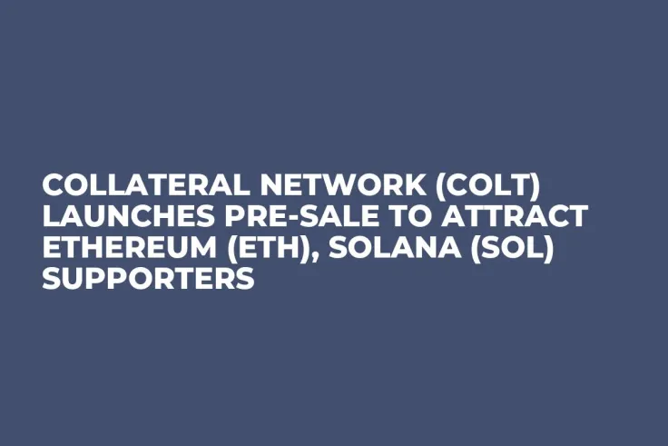 Collateral Network (COLT) Launches Pre-Sale To Attract Ethereum (ETH), Solana (SOL) Supporters