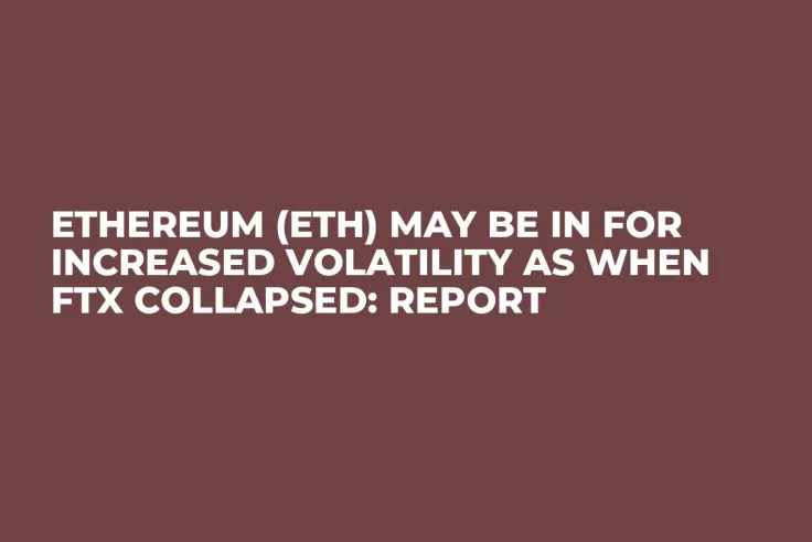 Ethereum (ETH) May Be in for Increased Volatility as When FTX Collapsed: Report