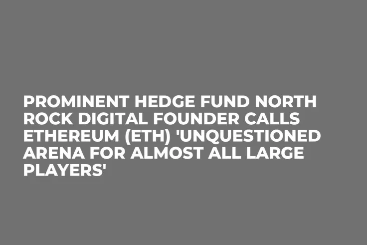 Prominent Hedge Fund North Rock Digital Founder Calls Ethereum (ETH) 'Unquestioned Arena for Almost All Large Players'