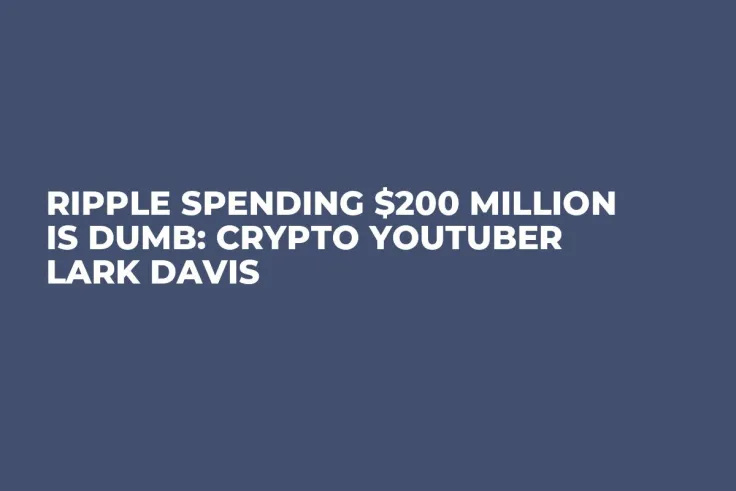 Ripple Spending $200 Million Is Dumb: Crypto YouTuber Lark Davis