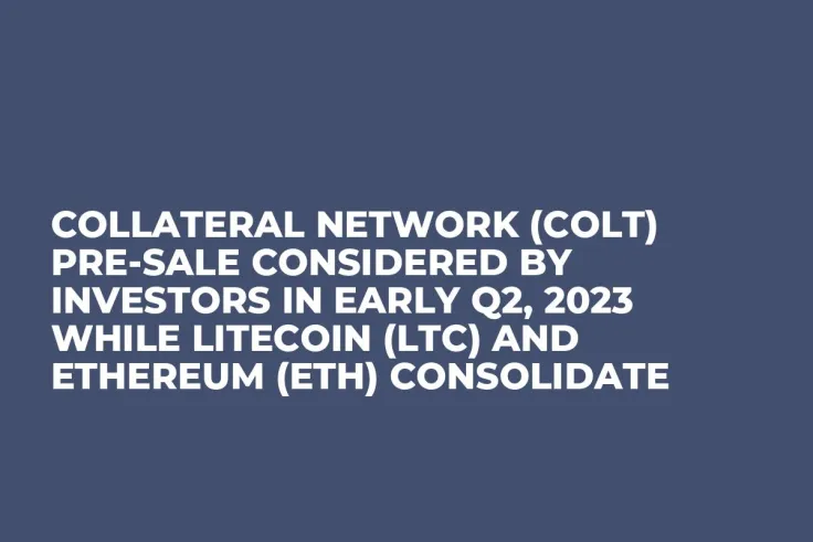 Collateral Network (COLT) Pre-Sale Considered by Investors in Early Q2, 2023 while Litecoin (LTC) and Ethereum (ETH) Consolidate