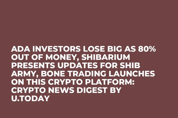 ADA Investors Lose Big as 80% out of Money, Shibarium Presents Updates for SHIB Army, BONE Trading Launches on This Crypto Platform: Crypto News Digest by U.Today