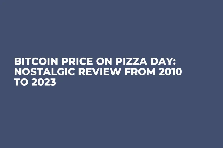 Bitcoin Price on Pizza Day: Nostalgic Review from 2010 to 2023