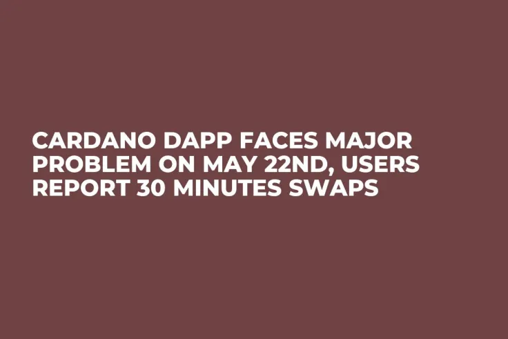 Cardano Dapp Faces Major Problem On May 22nd, Users Report 30 Minutes Swaps