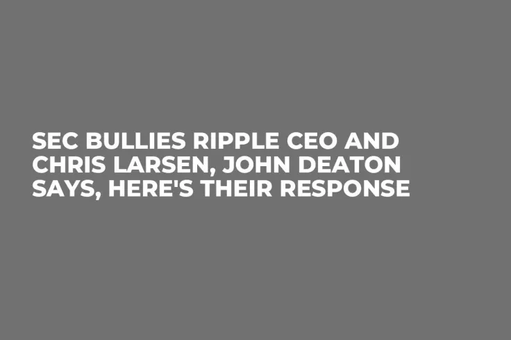 SEC Bullies Ripple CEO and Chris Larsen, John Deaton Says, Here's Their Response