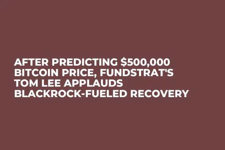 After Predicting $500,000 Bitcoin Price, Fundstrat's Tom Lee Applauds BlackRock-Fueled Recovery