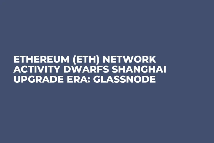 Ethereum (ETH) Network Activity Dwarfs Shanghai Upgrade Era: Glassnode