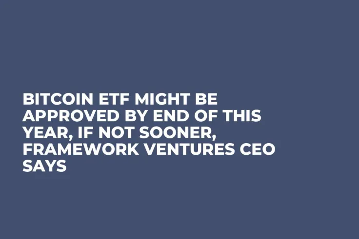 Bitcoin ETF Might Be Approved by End of This Year, If Not Sooner, Framework Ventures CEO Says