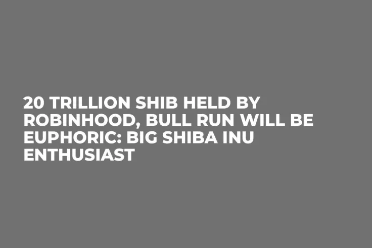 20 Trillion SHIB Held by Robinhood, Bull Run Will Be Euphoric: Big Shiba Inu Enthusiast