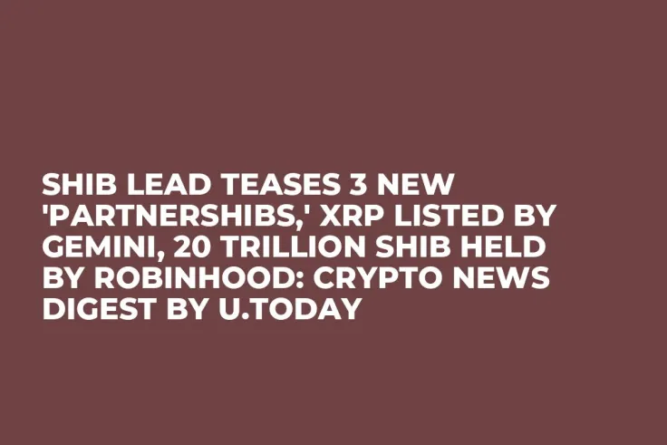 SHIB Lead Teases 3 New 'Partnershibs,' XRP Listed by Gemini, 20 Trillion SHIB Held by Robinhood: Crypto News Digest by U.Today