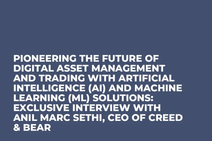 Pioneering the Future of Digital Asset Management and Trading with Artificial Intelligence (AI) and Machine Learning (ML) Solutions: Exclusive Interview with Anil Marc Sethi, CEO of Creed & Bear
