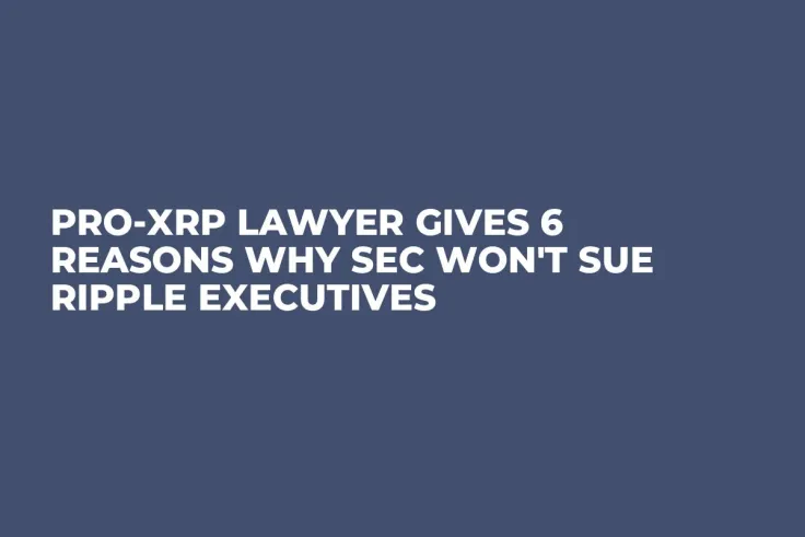 Pro-XRP Lawyer Gives 6 Reasons Why SEC Won't Sue Ripple Executives