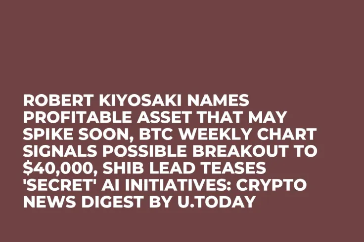 Robert Kiyosaki Names Profitable Asset That May Spike Soon, BTC Weekly Chart Signals Possible Breakout to $40,000, SHIB Lead Teases 'Secret' AI Initiatives: Crypto News Digest by U.Today