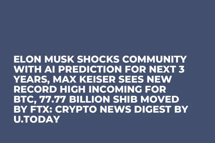 Elon Musk Shocks Community With AI Prediction for Next 3 Years, Max Keiser Sees New Record High Incoming for BTC, 77.77 Billion SHIB Moved by FTX: Crypto News Digest by U.Today