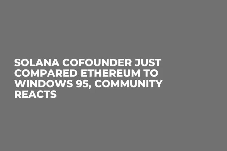 Solana Cofounder Just Compared Ethereum to Windows 95, Community Reacts
