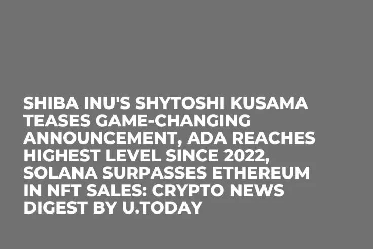 Shiba Inu's Shytoshi Kusama Teases Game-Changing Announcement, ADA Reaches Highest Level Since 2022, Solana Surpasses Ethereum in NFT Sales: Crypto News Digest by U.Today