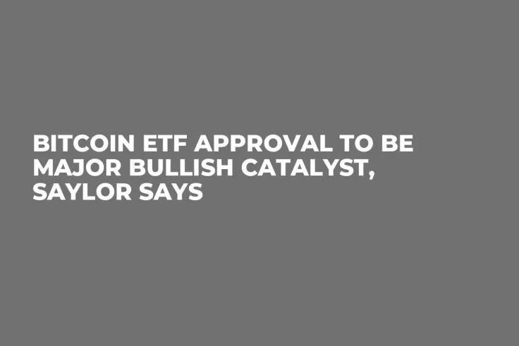 Bitcoin ETF Approval to Be Major Bullish Catalyst, Saylor Says