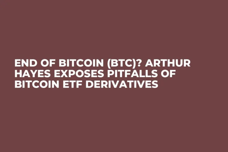 End of Bitcoin (BTC)? Arthur Hayes Exposes Pitfalls of Bitcoin ETF Derivatives