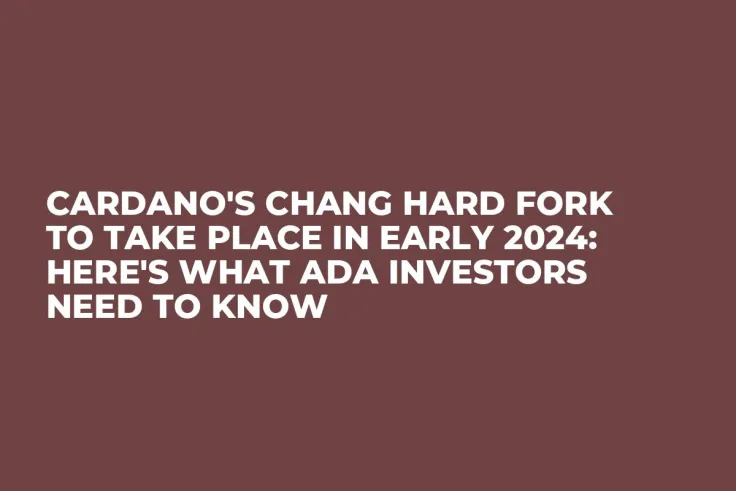 Cardano's Chang Hard Fork to Take Place in Early 2024: Here's What ADA Investors Need to Know