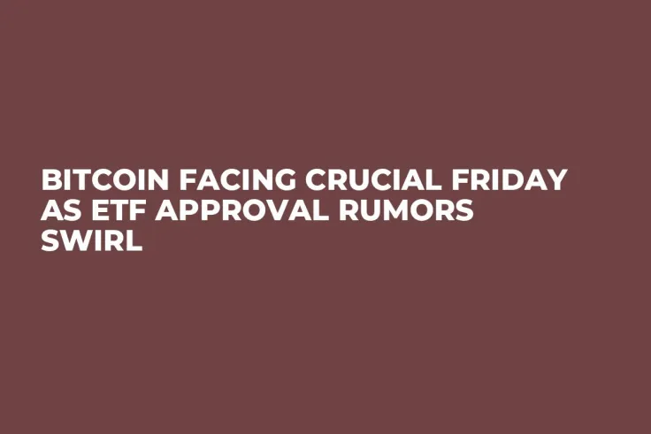 Bitcoin Facing Crucial Friday as ETF Approval Rumors Swirl