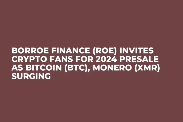 Borroe Finance (ROE) Invites Crypto Fans for 2024 Presale as Bitcoin (BTC), Monero (XMR) Surging