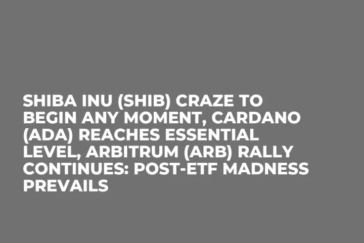 Shiba Inu (SHIB) Craze to Begin Any Moment, Cardano (ADA) Reaches Essential Level, Arbitrum (ARB) Rally Continues: Post-ETF Madness Prevails