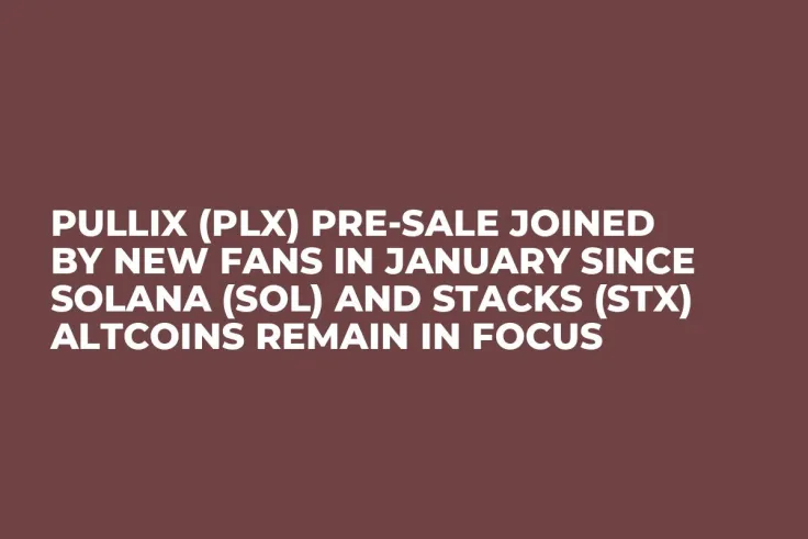 Pullix (PLX) Pre-Sale Joined by New Fans in January since Solana (SOL) and Stacks (STX) Altcoins Remain in Focus