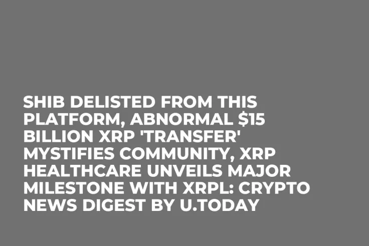 SHIB Delisted From This Platform, Abnormal $15 Billion XRP 'Transfer' Mystifies Community, XRP Healthcare Unveils Major Milestone With XRPL: Crypto News Digest by U.Today